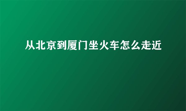 从北京到厦门坐火车怎么走近