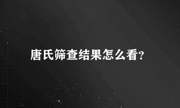 唐氏筛查结果怎么看？