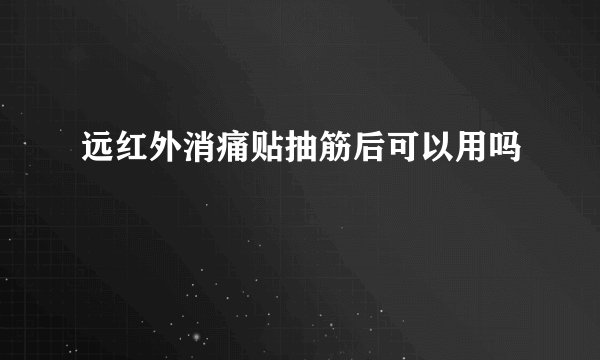 远红外消痛贴抽筋后可以用吗
