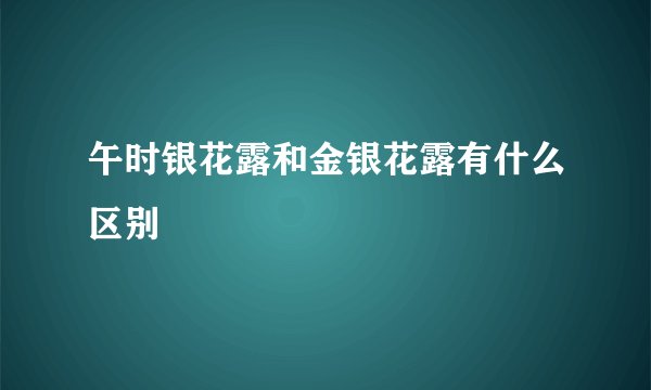 午时银花露和金银花露有什么区别