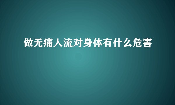 做无痛人流对身体有什么危害