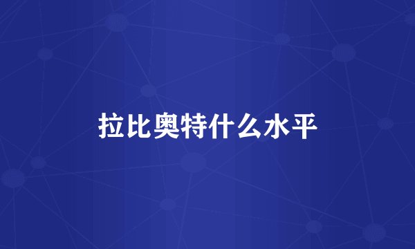 拉比奥特什么水平