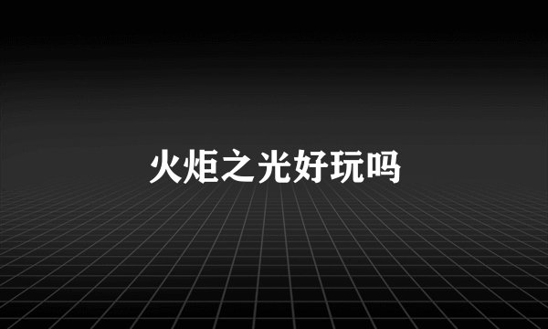 火炬之光好玩吗
