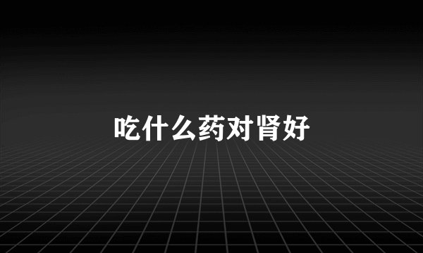 吃什么药对肾好