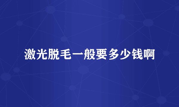 激光脱毛一般要多少钱啊