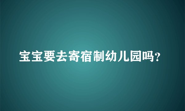 宝宝要去寄宿制幼儿园吗？