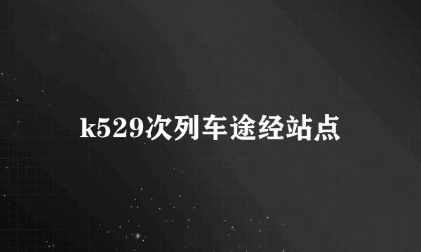 k529次列车途经站点