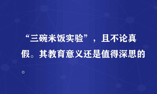 “三碗米饭实验”,且不论真假。其教育意义还是值得深思的。