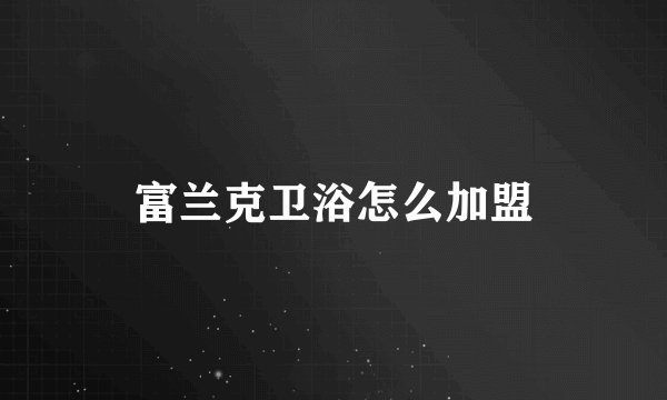 富兰克卫浴怎么加盟