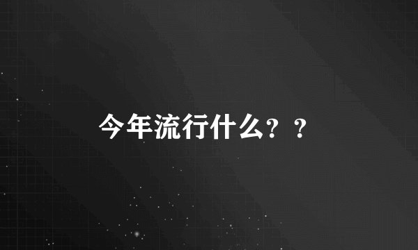 今年流行什么？？