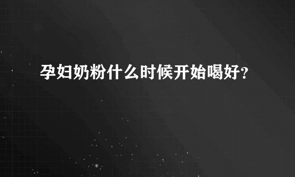 孕妇奶粉什么时候开始喝好？