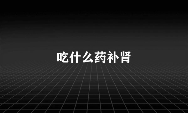 吃什么药补肾