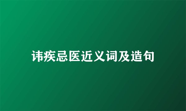 讳疾忌医近义词及造句