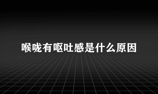 喉咙有呕吐感是什么原因