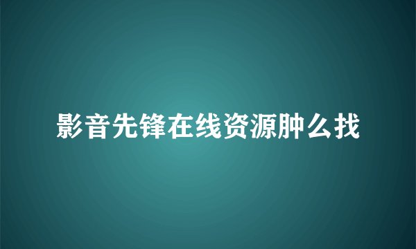影音先锋在线资源肿么找