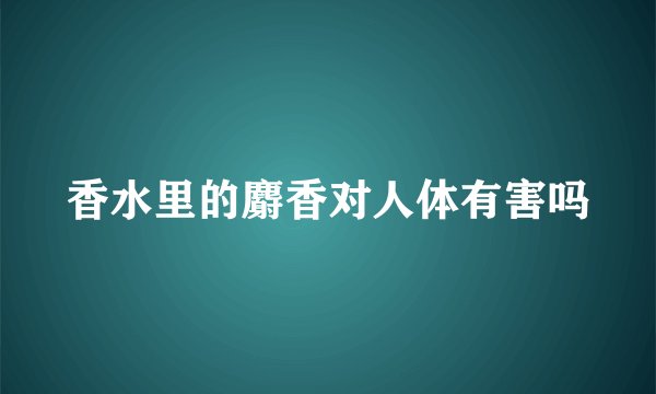 香水里的麝香对人体有害吗