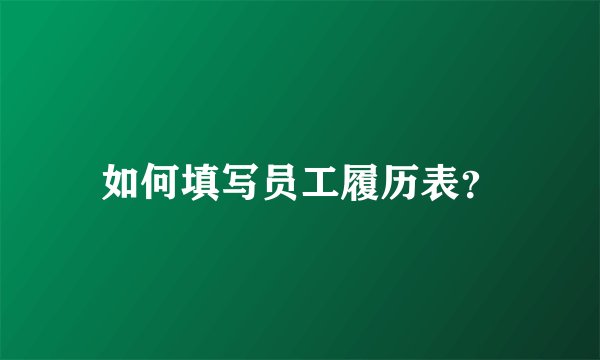 如何填写员工履历表？