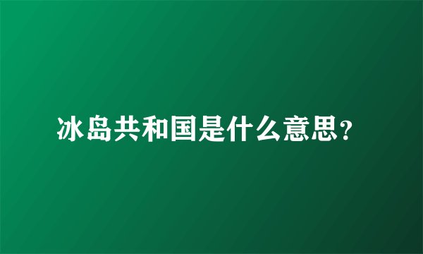 冰岛共和国是什么意思?