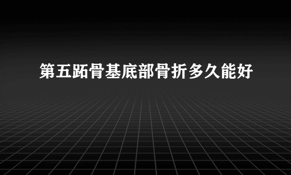 第五跖骨基底部骨折多久能好