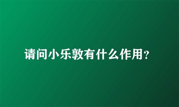 请问小乐敦有什么作用？