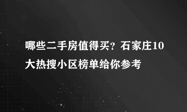 哪些二手房值得买?石家庄10大热搜小区榜单给你参考
