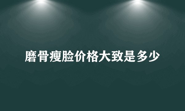 磨骨瘦脸价格大致是多少