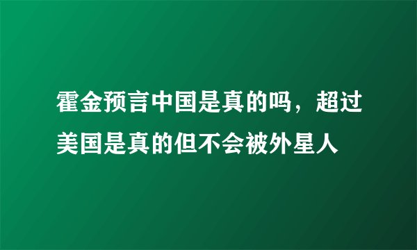 霍金预言中国是真的吗，超过美国是真的但不会被外星人