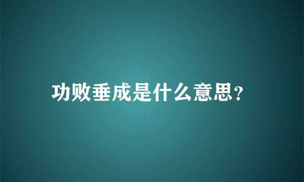 功败垂成是什么意思？