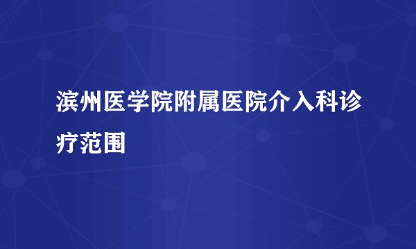 滨州医学院附属医院介入科诊疗范围