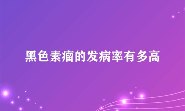 黑色素瘤的发病率有多高
