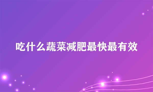 吃什么蔬菜减肥最快最有效