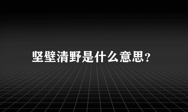 坚壁清野是什么意思？