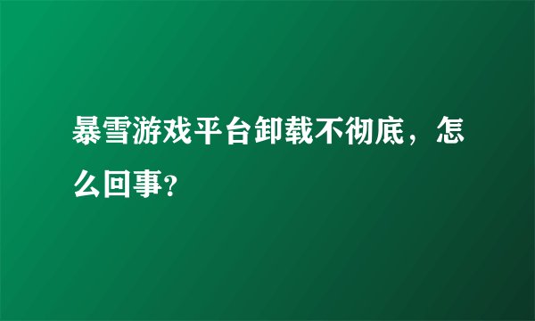 暴雪游戏平台卸载不彻底，怎么回事？