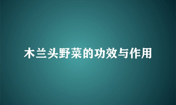 木兰头野菜的功效与作用