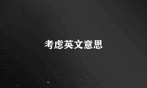 考虑英文意思