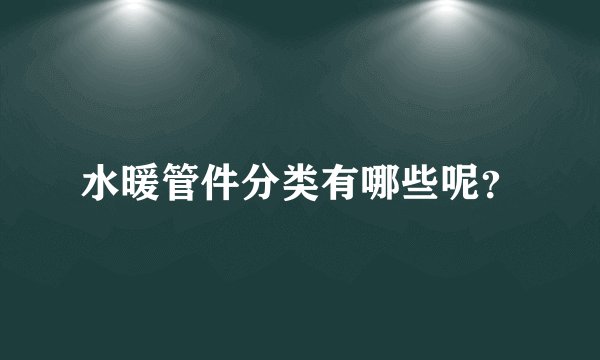 水暖管件分类有哪些呢?
