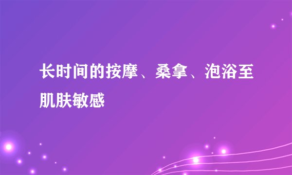 长时间的按摩、桑拿、泡浴至肌肤敏感