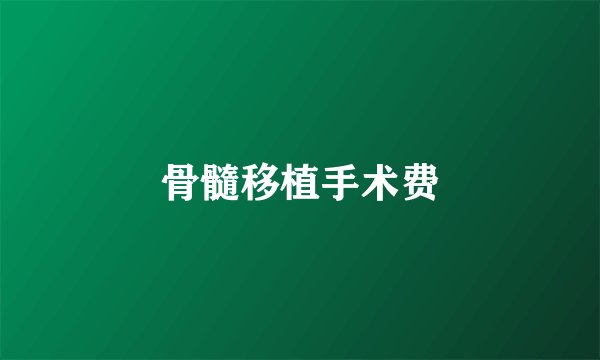 骨髓移植手术费
