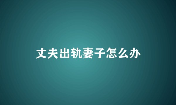 丈夫出轨妻子怎么办