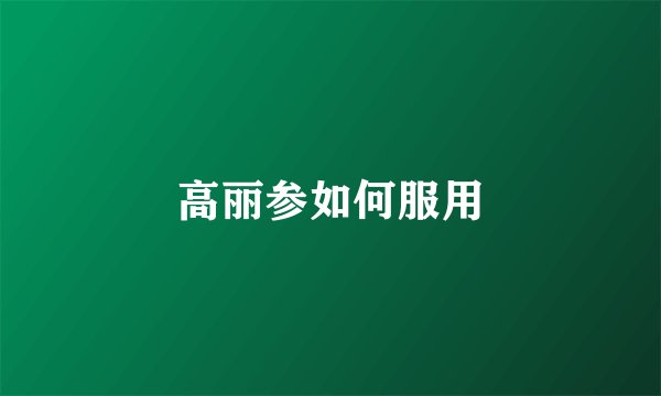 高丽参如何服用