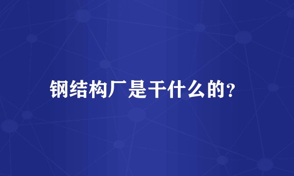 钢结构厂是干什么的？