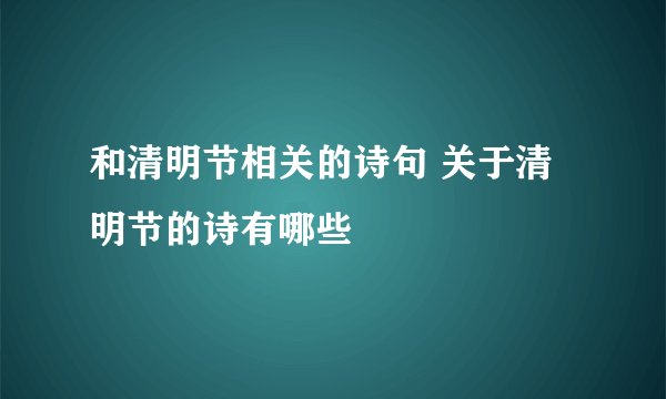和清明节相关的诗句 关于清明节的诗有哪些