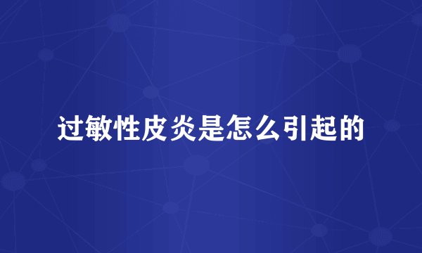 过敏性皮炎是怎么引起的