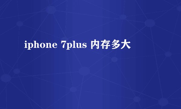 iphone 7plus 内存多大