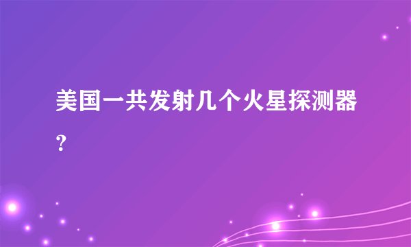 美国一共发射几个火星探测器？