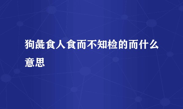 狗彘食人食而不知检的而什么意思