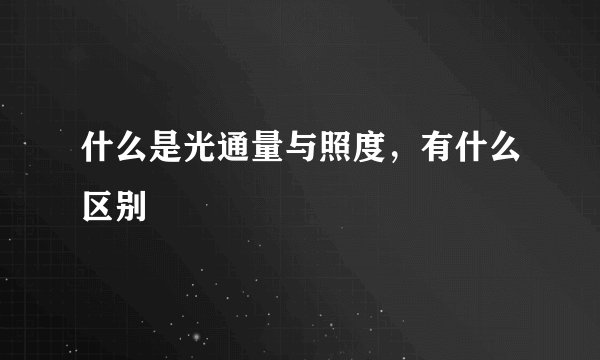 什么是光通量与照度,有什么区别