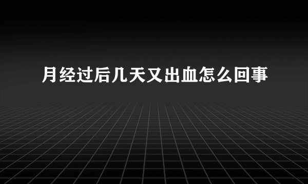 月经过后几天又出血怎么回事