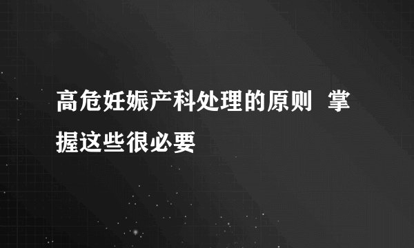 高危妊娠产科处理的原则  掌握这些很必要