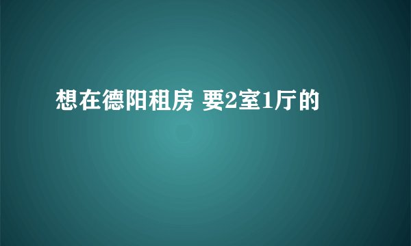 想在德阳租房 要2室1厅的